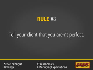 RULE #8
Tell your client that you aren’t perfect.
#Pressnomics
#ManagingExpectations
Steve Zehngut
@zengy
 
