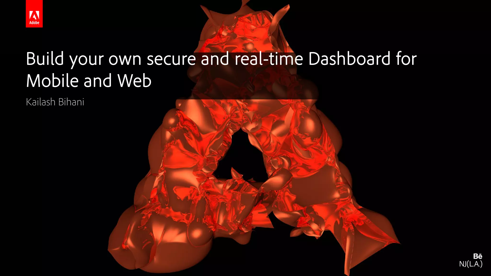 © 2016 Adobe Systems Incorporated. All Rights Reserved. Adobe Confidential. Build your own secure and real-time Dashboard for Mobile and Web Kailash Bihani 