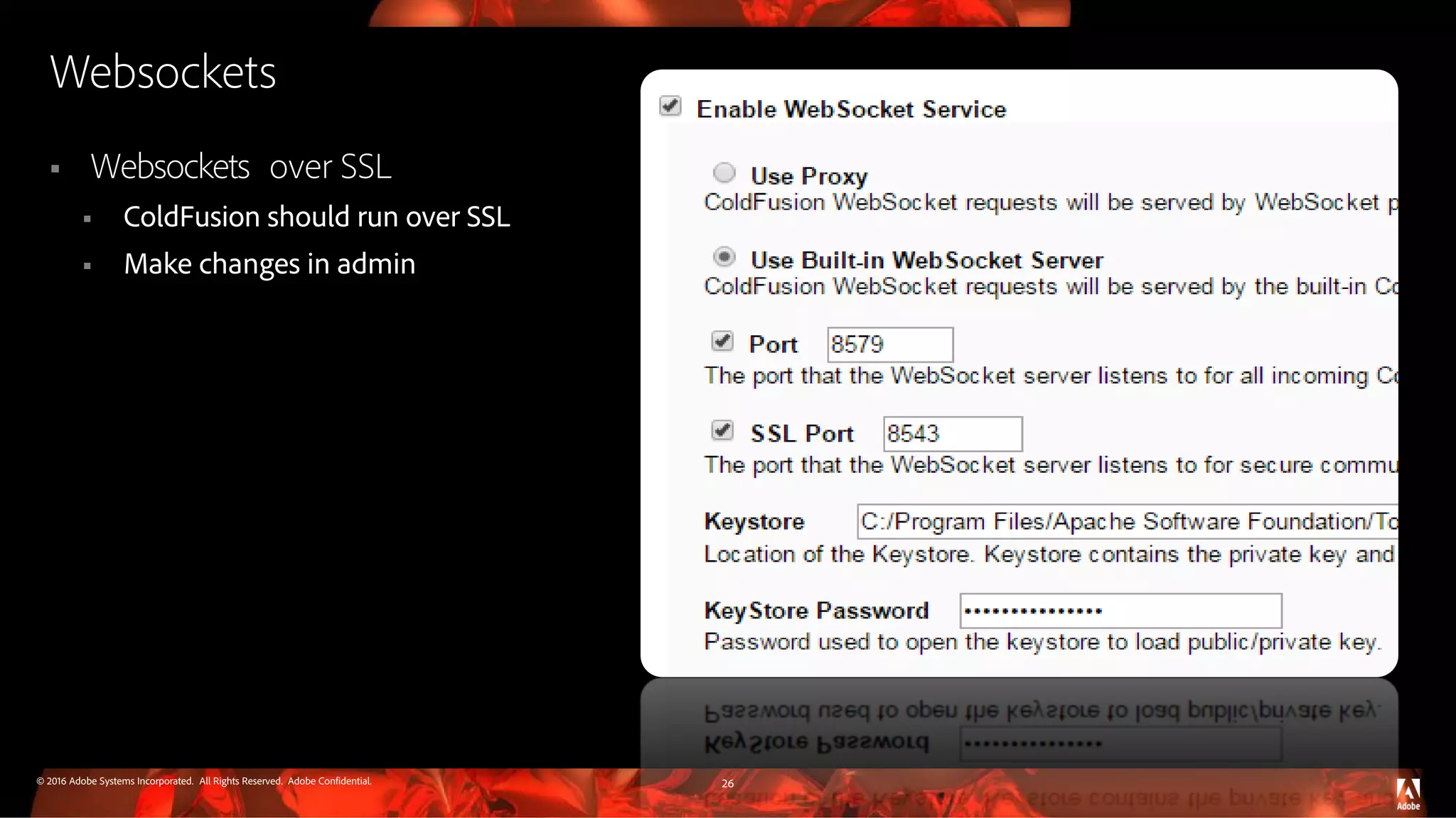 © 2016 Adobe Systems Incorporated. All Rights Reserved. Adobe Confidential. Websockets  Websockets over SSL  ColdFusion should run over SSL  Make changes in admin 26 