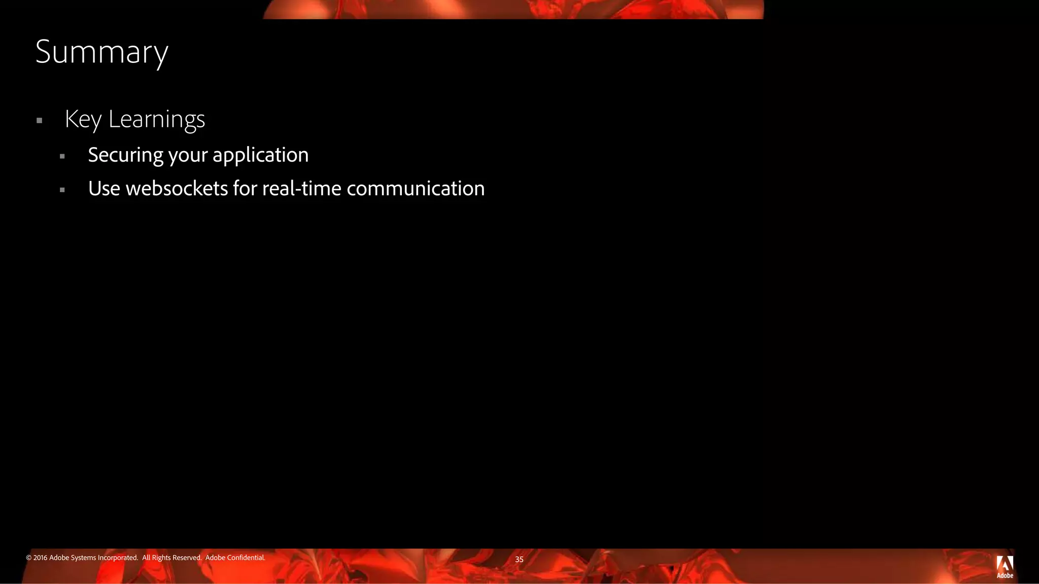 © 2016 Adobe Systems Incorporated. All Rights Reserved. Adobe Confidential. Summary  Key Learnings  Securing your application  Use websockets for real-time communication 35 