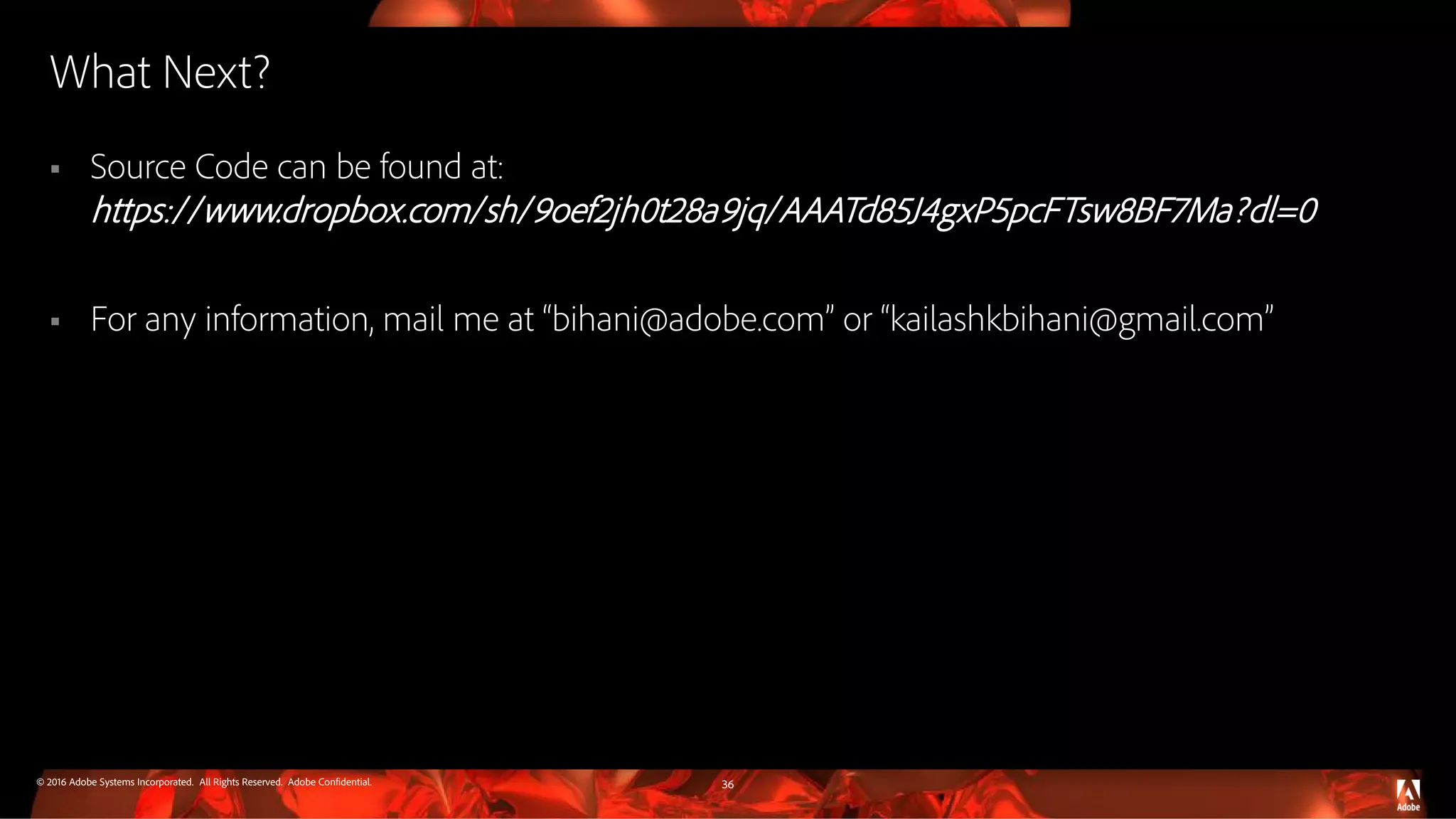 © 2016 Adobe Systems Incorporated. All Rights Reserved. Adobe Confidential. What Next?  Source Code can be found at: https://www.dropbox.com/sh/9oef2jh0t28a9jq/AAATd85J4gxP5pcFTsw8BF7Ma?dl=0  For any information, mail me at “bihani@adobe.com” or “kailashkbihani@gmail.com” 36 