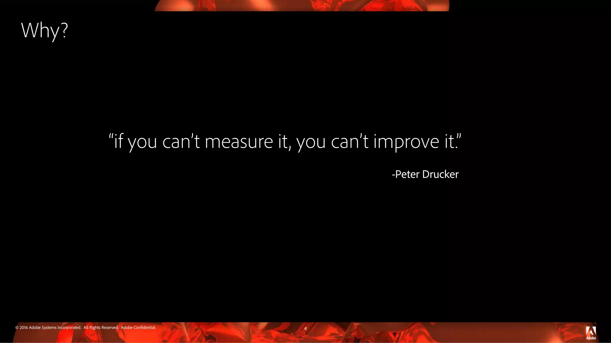 © 2016 Adobe Systems Incorporated. All Rights Reserved. Adobe Confidential. Why? “if you can’t measure it, you can’t improve it.” 4 -Peter Drucker 