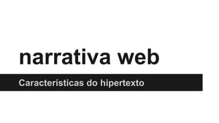 narrativa web
Características do hipertexto
 
