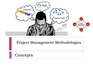 Project Management Methodologies
Concepts
 