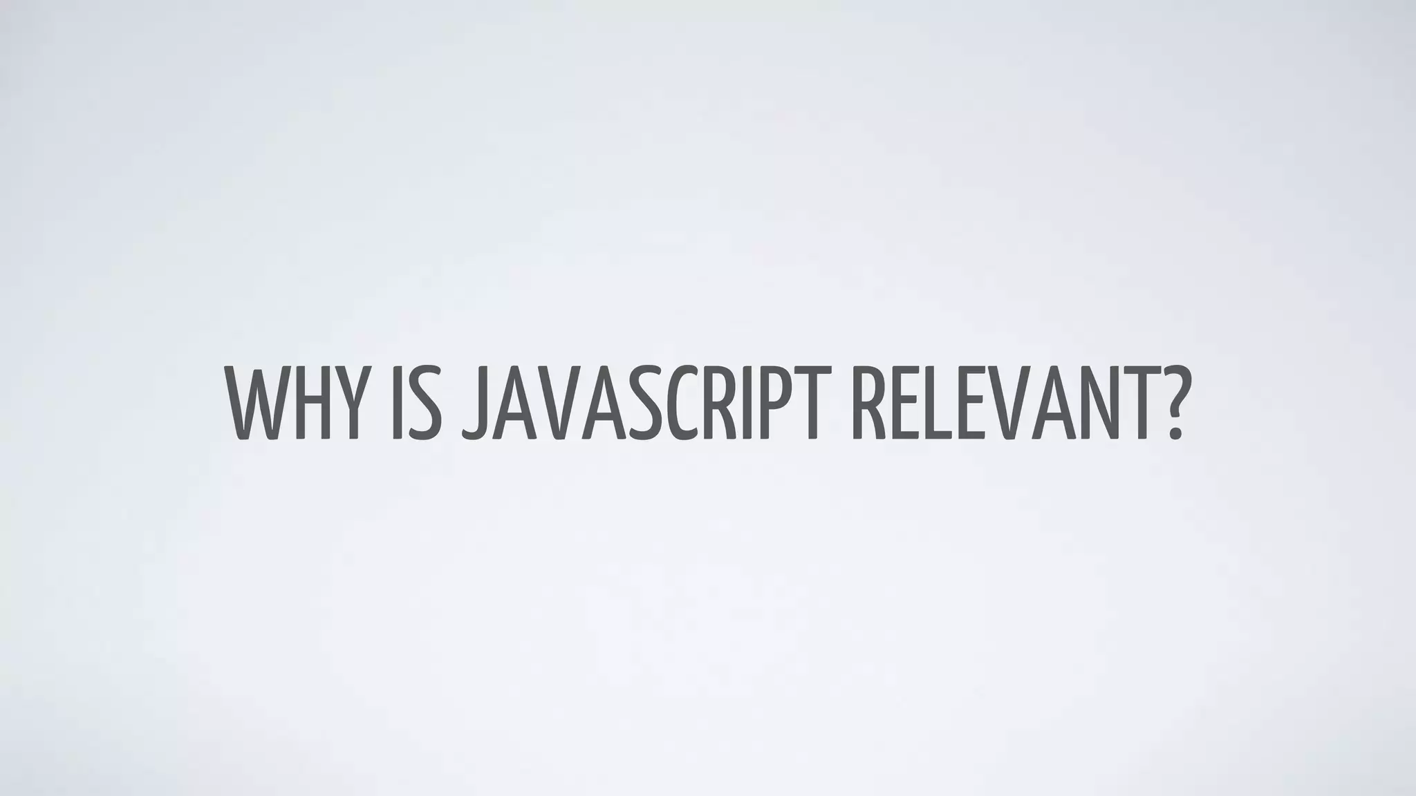 WHY IS JAVASCRIPT RELEVANT?
 