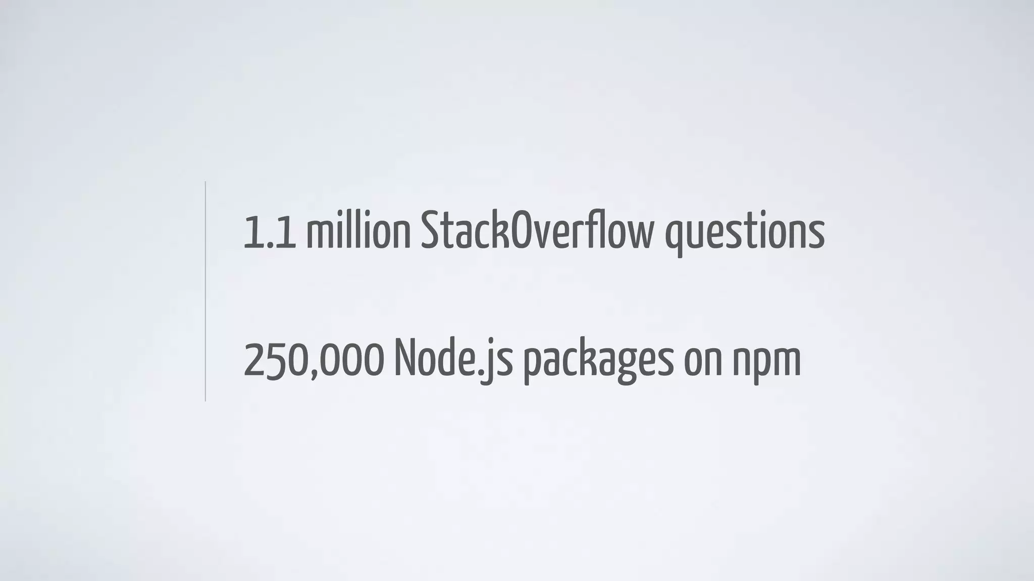 1.1 million StackOverflow questions
250,000 Node.js packages on npm
 