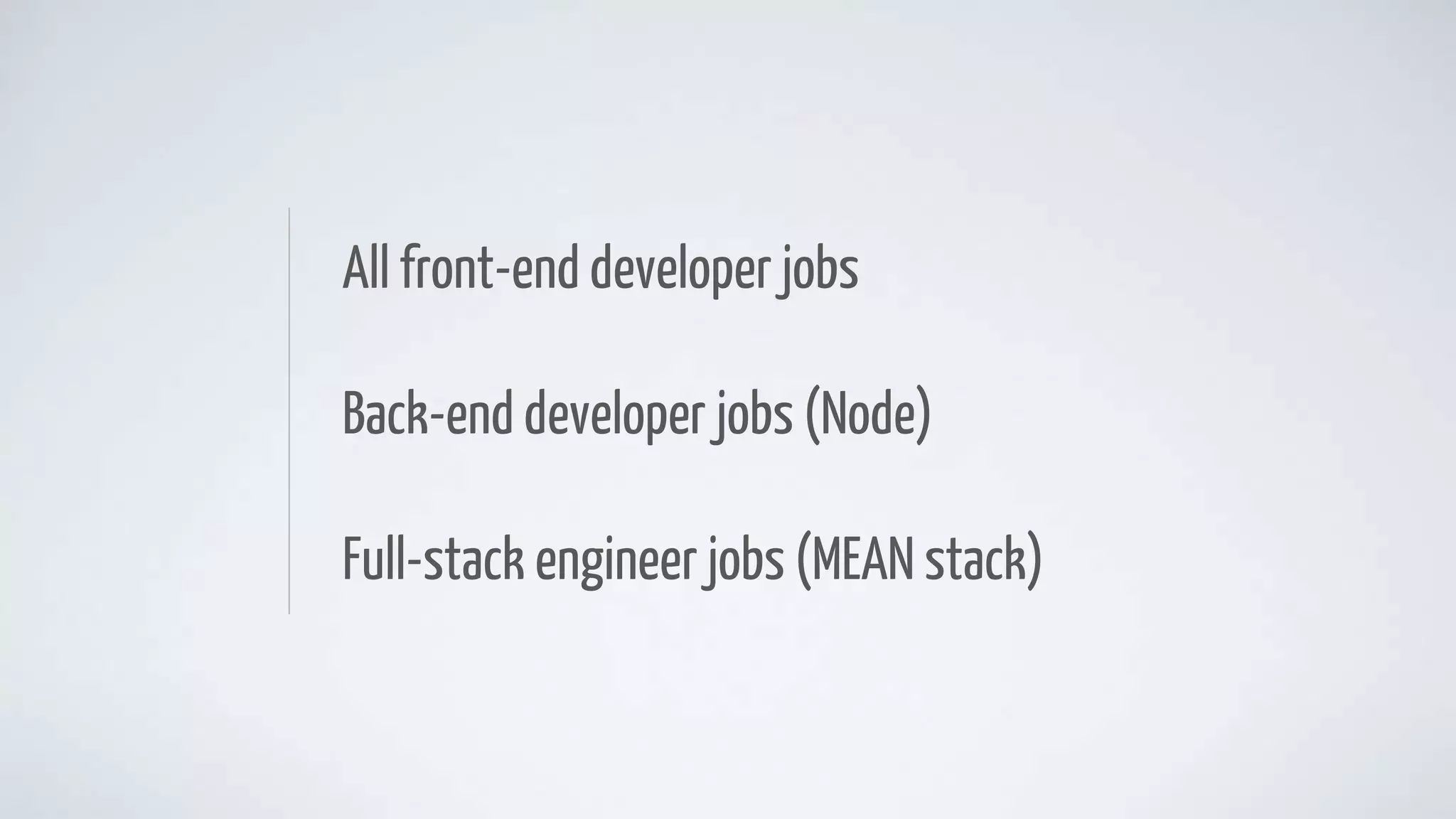 All front-end developer jobs
Back-end developer jobs (Node)
Full-stack engineer jobs (MEAN stack)
 
