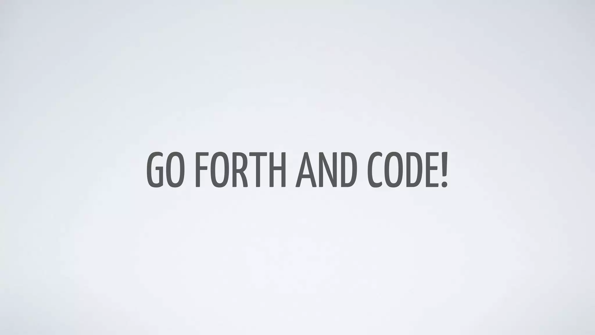 GO FORTH AND CODE!
 