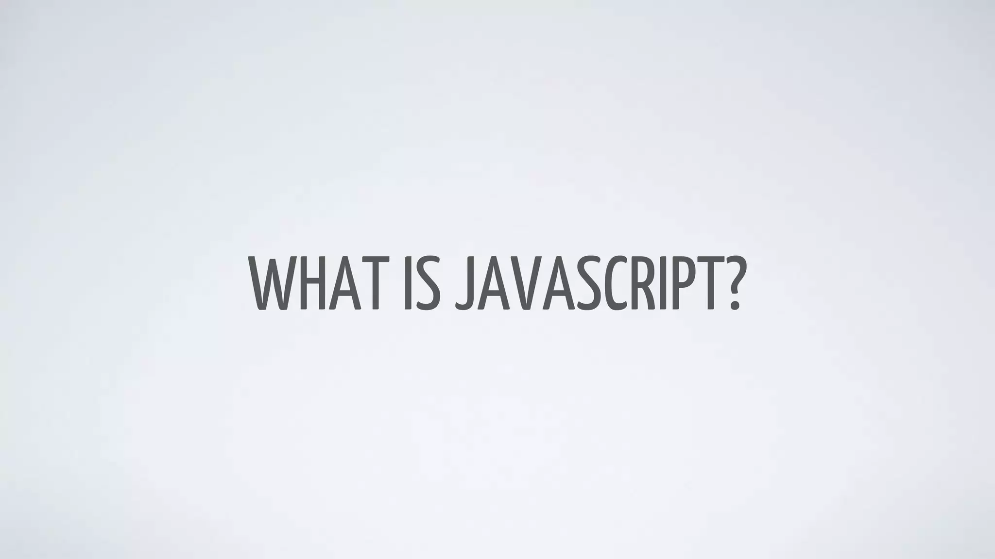WHAT IS JAVASCRIPT?
 