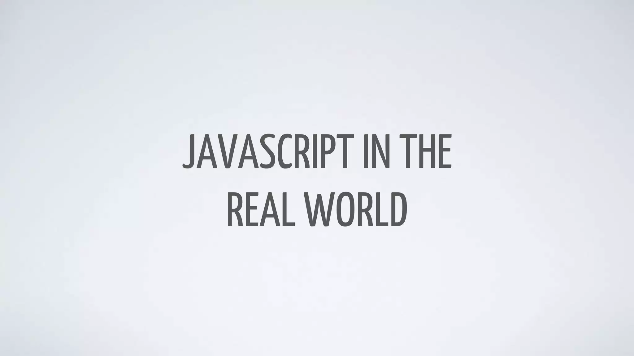 JAVASCRIPT IN THE
REAL WORLD
 