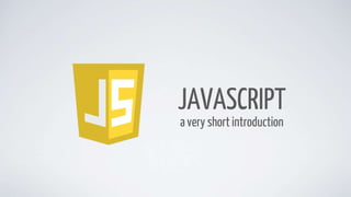 JAVASCRIPT
a very short introduction
 