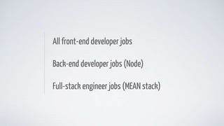 All front-end developer jobs
Back-end developer jobs (Node)
Full-stack engineer jobs (MEAN stack)
 