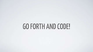 GO FORTH AND CODE!
 