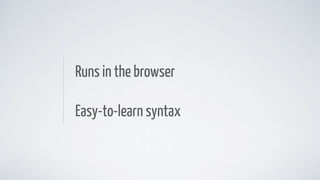 Runs in the browser
Easy-to-learn syntax
 