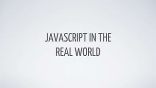 JAVASCRIPT IN THE
REAL WORLD
 
