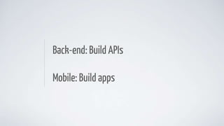 Back-end: Build APIs
Mobile: Build apps
 