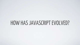HOW HAS JAVASCRIPT EVOLVED?
 