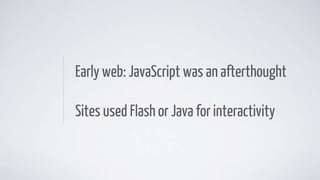 Early web: JavaScript was an afterthought
Sites used Flash or Java for interactivity
 