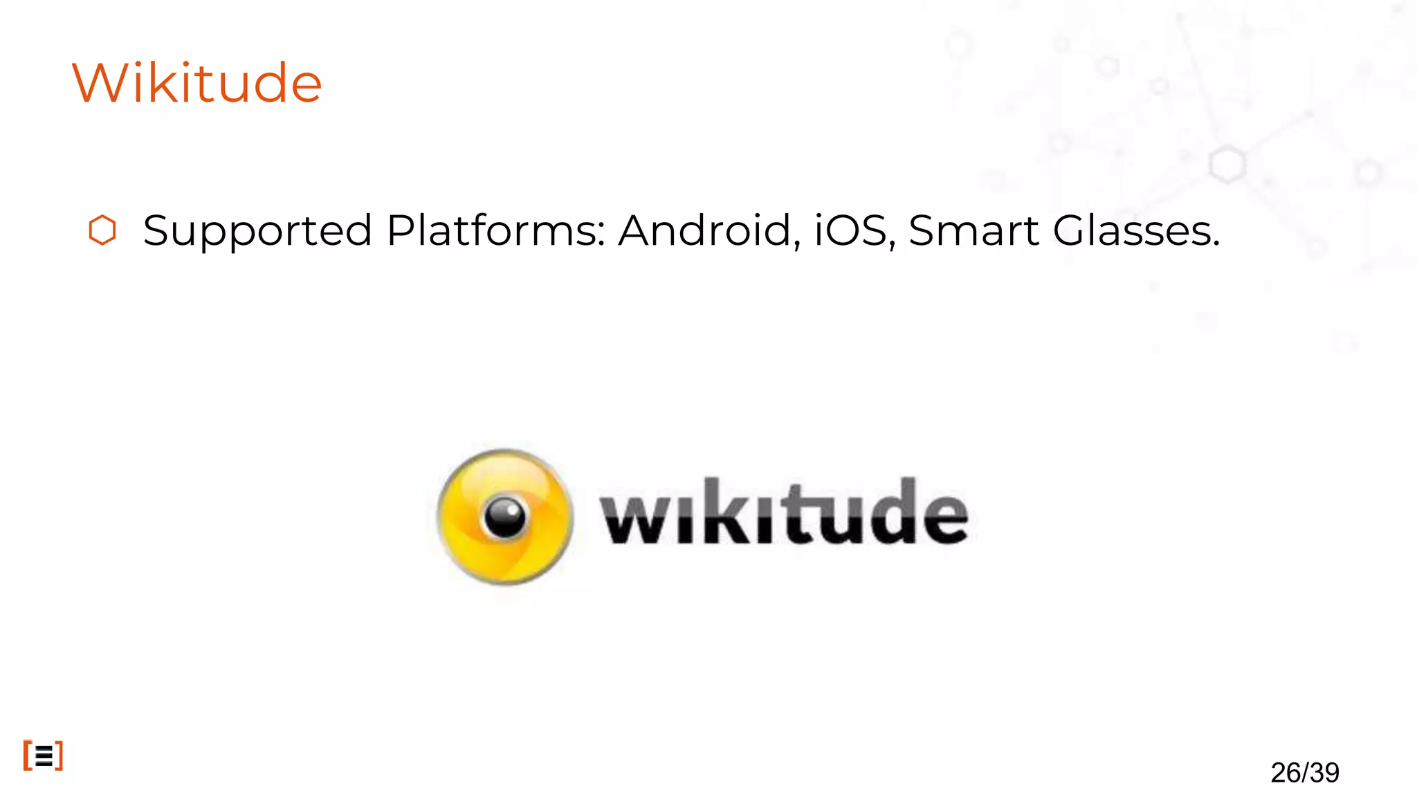 Wikitude
⬡ Supported Platforms: Android, iOS, Smart Glasses.
26/39
 