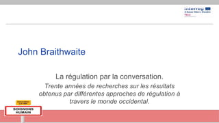 John Braithwaite
La régulation par la conversation.
Trente années de recherches sur les résultats
obtenus par différentes approches de régulation à
travers le monde occidental.
 