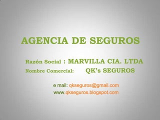 AGENCIA DE SEGUROS
Razón Social   : MARVILLA CIA. LTDA
Nombre Comercial:     QK’s SEGUROS

         e mail: qkseguros@gmail.com
         www.qkseguros.blogspot.com
 