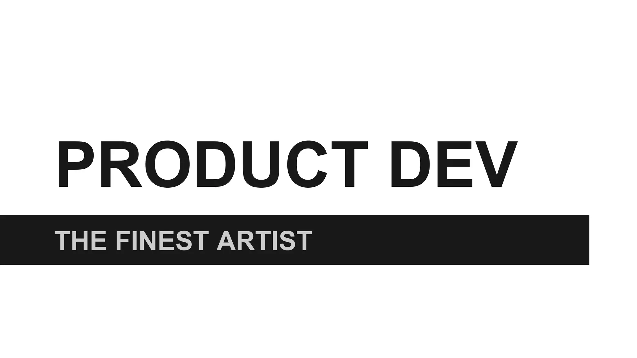 PRODUCT DEV 
THE FINEST ARTIST 
 
