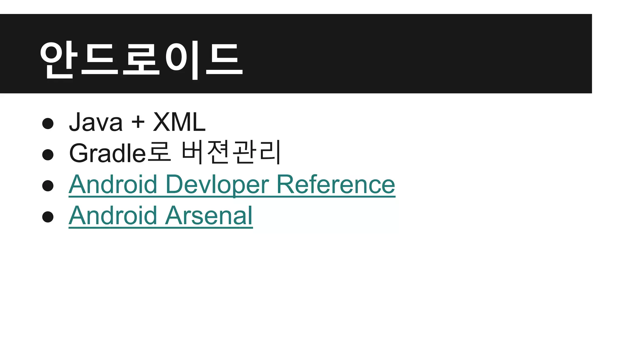 안드로이드 
● Java + XML 
● Gradle로 버젼관리 
● Android Devloper Reference 
● Android Arsenal 
 