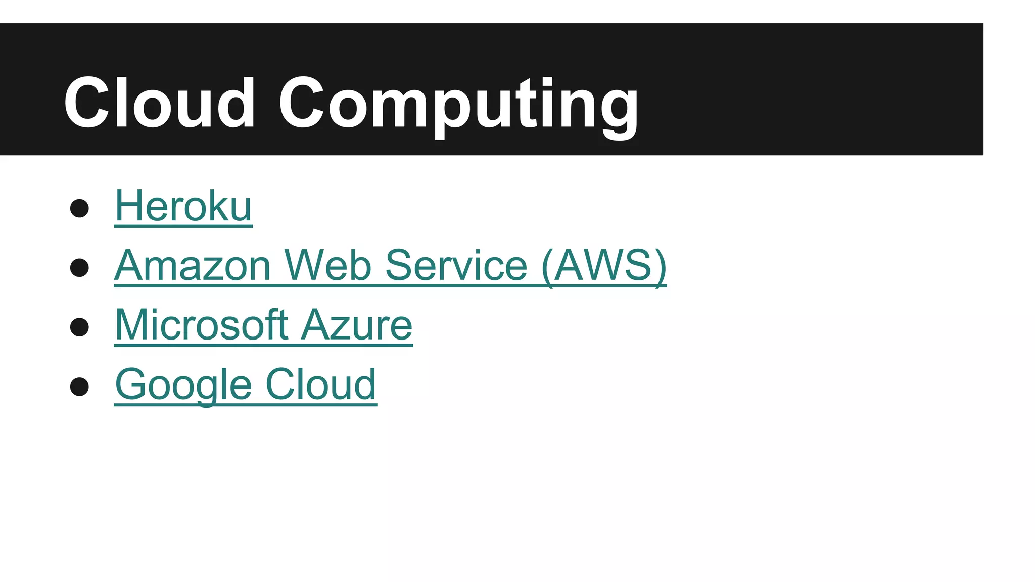 Cloud Computing 
● Heroku 
● Amazon Web Service (AWS) 
● Microsoft Azure 
● Google Cloud 
 