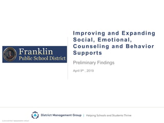 © 2019 DISTRICT MANAGEMENT GROUP
Improving and Expanding
Social, Emotional,
Counseling and Behavior
Supports
Preliminary Findings
April 9th , 2019
 