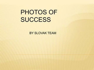 PHOTOS OF
SUCCESS
BY SLOVAK TEAM
 