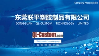 东莞联平塑胶制品有限公司
DONGGUAN QL-CUSTOM TECHNOLOGY LIMITED
Welcome to our company
Company Presentation
欢 迎 您 的 光 临
 