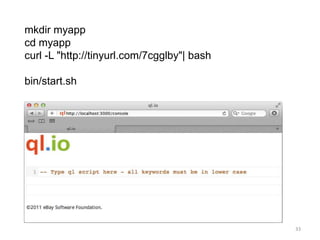 mkdir myapp
cd myapp
curl -L "http://tinyurl.com/7cgglby"| bash

bin/start.sh




                                             33
 
