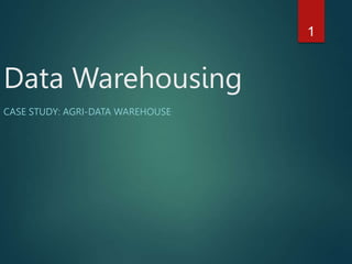 Data Warehousing
CASE STUDY: AGRI-DATA WAREHOUSE
1
 