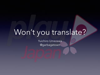 Won’t you translate? 
Yuichiro Umezawa 
@garbagetown 
 