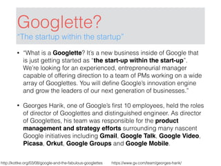 Googlette?
“The startup within the startup”
• “What is a Googlette? It’s a new business inside of Google that
is just gett...