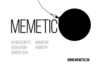 MEMETIC
@lindacorfitz
@OSKARDER
@memeticdk
#memesdk
#smwcph
www.memetic.dk
 