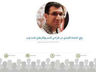 ‫وب‬ ‫تحت‬ ‫کارهای‬‫و‬‫کسب‬ ‫طراحی‬ ‫در‬ ‫کلیدی‬ ‫اشتباه‬ ‫پنج‬
‫دهنده‬ ‫ارائه‬:‫شهاب‬ ‫نعمتی‬ ‫علی‬
anshahabgozarehaalinshahab anshahab
 