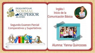 Inglés I
Inicio de la
Comunicación Básica
Segundo Examen Parcial
Comparativos y Superlativos
Alumna: Yanna Quincoces
 