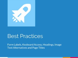 Best Practices
Form Labels, Keyboard Access, Headings, Image
Text Alternatives and Page Titles
 
