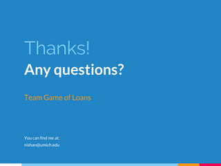 Thanks!
Any questions?
Team Game of Loans
You can find me at:
nishan@umich.edu
 