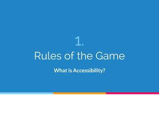 1.
Rules of the Game
What is Accessibility?
 