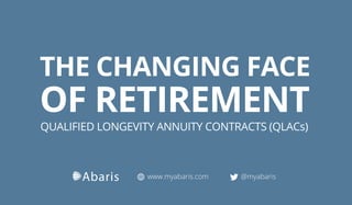 THE CHANGING FACE
OF RETIREMENT
QUALIFIED LONGEVITY ANNUITY CONTRACTS (QLACs)
www.myabaris.com @myabaris
 