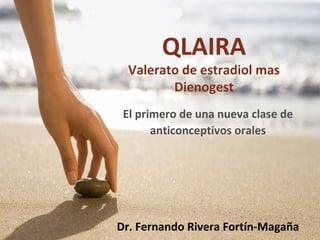 QLAIRA
  Valerato de estradiol mas
         Dienogest
 El primero de una nueva clase de
       anticonceptivos orales




Dr. Fernando Rivera Fortín-Magaña
 