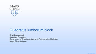 ©2017 MFMER | slide-1
Quadratus lumborum block
Dr.V.Koyyalamudi
Assistant Professor
Department of Anesthesiology and Perioperative Medicine
Mayo Clinic, Arizona
 