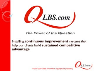 Installing  continuous improvement  systems that help our clients build  sustained competitive advantage © 2001-2007 QLBS.com limited, copyright and proprietary 