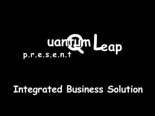 QL
        uantum eap
  p.r.e.s.e.n.t



Integrated Business Solution