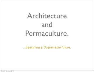 Architecture
                                  and
                             Permaculture.
                            ...designing a Sustainable future.




Mittwoch, 19. Januar 2011                                        1
 