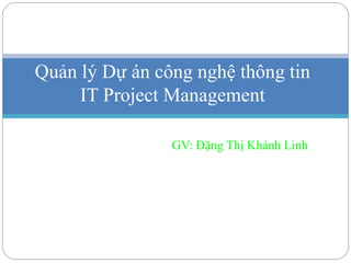 GV: Đặng Thị Khánh Linh
Quản lý Dự án công nghệ thông tin
IT Project Management
 