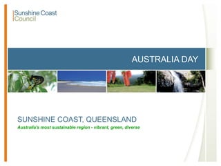 AUSTRALIA DAY
SUNSHINE COAST, QUEENSLAND
Australia's most sustainable region - vibrant, green, diverse
 