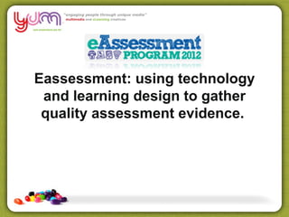 Eassessment: using technology
 and learning design to gather
 quality assessment evidence.
 